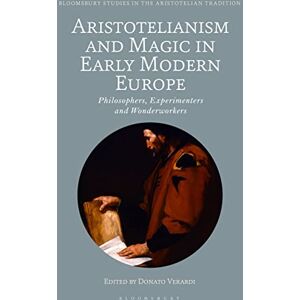 Aristotelianism and Magic in Early Modern Europe: Philosophers, Experimenters and Wonderworkers (Bloomsbury Studies in the Aristotelian Tradition) Aristotelianism and Magic in Early Modern Europe: Philosophers, Experimenters and Wonderworkers (Bloomsbury Studies in the Aristotelian Tradition)