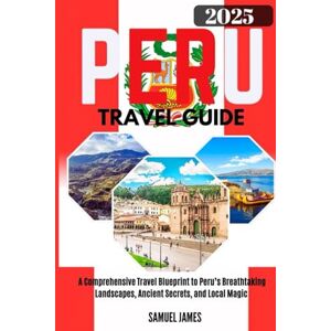 JAMES, SAMUEL Peru Travel Guide 2025: Uncover the Land of Hidden Wonders: A Comprehensive Travel Blueprint to Peru’s Breathtaking Landscapes, Ancient Secrets, and Local Magic JAMES, SAMUEL Peru Travel Guide 2025: Uncover the Land of Hidden Wonders: A Comprehensive Travel Blueprint to Peru’s Breathtaking Landscapes, Ancient Secrets, and Local Magic