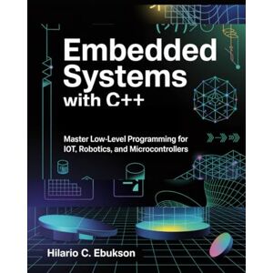 C. EBUKSON, HILARIO Embedded Systems with C++: Master Low Level Programming for IoT, Robotics, and Microcontrollers C. EBUKSON, HILARIO Embedded Systems with C++: Master Low Level Programming for IoT, Robotics, and Microcontrollers