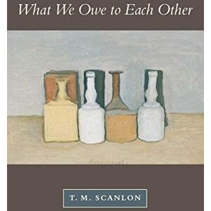 T. M. Scanlon What We Owe to Each Other T. M. Scanlon What We Owe to Each Other