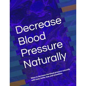 ANISCHENKO, OLGA A Decrease Blood Pressure Naturally: Ways to decrease the blood pressure naturally with food, herbs, teas and smoothies. ANISCHENKO, OLGA A Decrease Blood Pressure Naturally: Ways to decrease the blood pressure naturally with food, herbs, teas and smoothies.