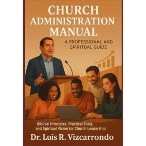 Vizcarrondo, Dr Luis R CHURCH ADMINISTRATION MANUAL: A professional and spiritual guide: “Biblical Principles, Practical Tools, and Spiritual Vision for Church Leadership” Vizcarrondo, Dr Luis R CHURCH ADMINISTRATION MANUAL: A professional and spiritual guide: “Biblical Principles, Practical Tools, and Spiritual Vision for Church Leadership”