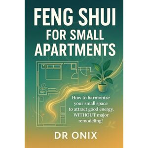 ONIX, DR FENG SHUI FOR SMALL APARTMENTS: How to harmonize your small space to attract good energy, WITHOUT major remodeling! (INTELLIGENT FENG SHUI) ONIX, DR FENG SHUI FOR SMALL APARTMENTS: How to harmonize your small space to attract good energy, WITHOUT major remodeling! (INTELLIGENT FENG SHUI)