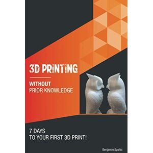 Spahic, Benjamin 3D printing without prior knowledge: 7 days to your first 3D print (Become an Engineer Without Prior Knowledge) Spahic, Benjamin 3D printing without prior knowledge: 7 days to your first 3D print (Become an Engineer Without Prior Knowledge)