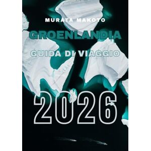 Makoto, Murata Guida di Viaggio in Groenlandia 2026: Esplora paesaggi artici, cultura e avventura sulla più grande isola del mondo (Greenland Travel Guide 2026 Series) Makoto, Murata Guida di Viaggio in Groenlandia 2026: Esplora paesaggi artici, cultura e avventura sulla più grande isola del mondo (Greenland Travel Guide 2026 Series)
