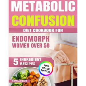 Fields, Sophia Metabolic Confusion Diet Cookbook for Endomorph Women Over 50:: 5-Ingredient Menopause Recipes to Balance Hormones, Burn Belly Fat, Boost Energy and Beat Menopausal Weight Gain Fields, Sophia Metabolic Confusion Diet Cookbook for Endomorph Women Over 50:: 5-Ingredient Menopause Recipes to Balance Hormones, Burn Belly Fat, Boost Energy and Beat Menopausal Weight Gain