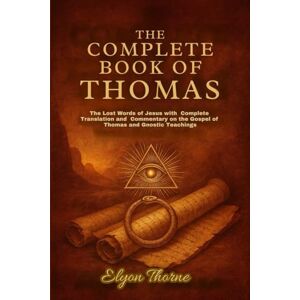 Thorne, Elyon The Complete Book of Thomas: The Lost Words of Jesus with Complete Translation and Commentary on the Gospel of Thomas and Gnostic Teachings Thorne, Elyon The Complete Book of Thomas: The Lost Words of Jesus with Complete Translation and Commentary on the Gospel of Thomas and Gnostic Teachings