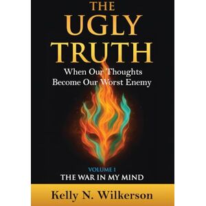 Wilkerson, Kelly Nichole The Ugly Truth: When Our Thoughts Become Our Worst Enemy: Volume 1 The War in My Mind Wilkerson, Kelly Nichole The Ugly Truth: When Our Thoughts Become Our Worst Enemy: Volume 1 The War in My Mind