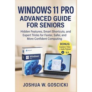 Goscicki, Joshua W. Windows 11 Pro Advanced Guide for Seniors: Hidden Features, Smart Shortcuts, and Expert Tricks for Faster, Safer, and More Confident Computing Goscicki, Joshua W. Windows 11 Pro Advanced Guide for Seniors: Hidden Features, Smart Shortcuts, and Expert Tricks for Faster, Safer, and More Confident Computing