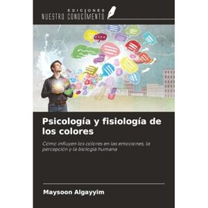 Algayyim, Maysoon Psicología y fisiología de los colores: Cómo influyen los colores en las emociones, la percepción y la biología humana Algayyim, Maysoon Psicología y fisiología de los colores: Cómo influyen los colores en las emociones, la percepción y la biología humana