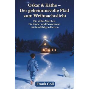 Goll, Frank Oskar & Käthe – Der geheimnisvolle Pfad zum Weihnachtslicht: Ein stilles Märchen für Kinder und Erwachsene mit feinfühligen Herzen Goll, Frank Oskar & Käthe – Der geheimnisvolle Pfad zum Weihnachtslicht: Ein stilles Märchen für Kinder und Erwachsene mit feinfühligen Herzen