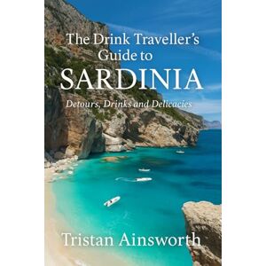 Ainsworth, Tristan The Drink Traveller’s Guide to Sardinia: Detours, Drinks and Delicacies Ainsworth, Tristan The Drink Traveller’s Guide to Sardinia: Detours, Drinks and Delicacies