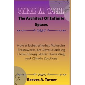 Turner, Reeves A. Omar M. Yaghi :The Architect of Infinite Spaces: How a Nobel-Winning Molecular Frameworks are Revolutionizing Clean Energy, Water Harvesting, and ... Chemistry’s New Frontier of Porous Materials) Turner, Reeves A. Omar M. Yaghi :The Architect of Infinite Spaces: How a Nobel-Winning Molecular Frameworks are Revolutionizing Clean Energy, Water Harvesting, and ... Chemistry’s New Frontier of Porous Materials)