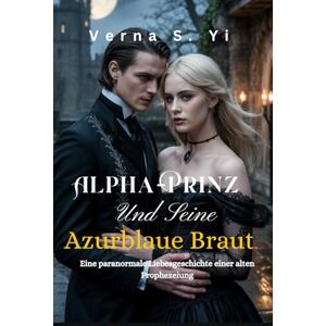 Yi, Verna S. Alpha-Prinz Und Seine azurblaue Braut: Eine paranormale Liebesgeschichte einer alten Prophezeiung Yi, Verna S. Alpha-Prinz Und Seine azurblaue Braut: Eine paranormale Liebesgeschichte einer alten Prophezeiung