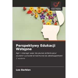 Barblan, Leo Perspektywy Edukacji Wstępne: Agir i interagir avec les jeunes enfants pour soutenir curiosité et harmonie du développement 2. wydanie Barblan, Leo Perspektywy Edukacji Wstępne: Agir i interagir avec les jeunes enfants pour soutenir curiosité et harmonie du développement 2. wydanie