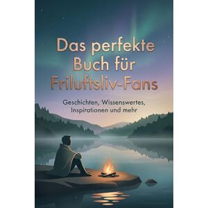 Möller, Aaron Das perfekte Buch für Friluftsliv-Fans: Geschichten, Wissenswertes, Inspirationen und mehr Möller, Aaron Das perfekte Buch für Friluftsliv-Fans: Geschichten, Wissenswertes, Inspirationen und mehr