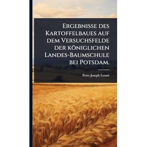 Lennã(c), Peter Joseph Ergebnisse des Kartoffelbaues auf dem Versuchsfelde der königlichen Landes-Baumschule bei Potsdam. Lennã(c), Peter Joseph Ergebnisse des Kartoffelbaues auf dem Versuchsfelde der königlichen Landes-Baumschule bei Potsdam.