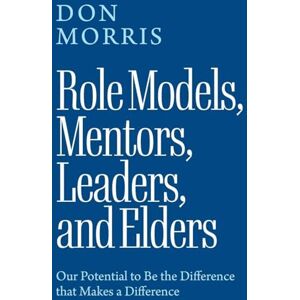 Morris, Don Role Models, Mentors. Leaders, and Elders: Our Potential to Be the Difference that Makes a Difference Morris, Don Role Models, Mentors. Leaders, and Elders: Our Potential to Be the Difference that Makes a Difference