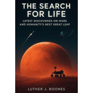 BOONES, LUTHER J. The Search for Life: Latest Discoveries on Mars and Humanity’s Next Great Leap: What We Know, What We Don’t and the Future of Space Science BOONES, LUTHER J. The Search for Life: Latest Discoveries on Mars and Humanity’s Next Great Leap: What We Know, What We Don’t and the Future of Space Science