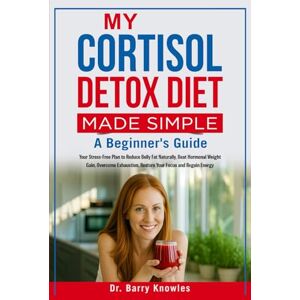 Knowles, Dr Barry My Cortisol Detox Diet Made Simple: Your Stress-Free Plan to Reduce Belly Fat Naturally, Beat Hormonal Weight Gain, Overcome Exhaustion, Restore Your Focus and Regain Energy Knowles, Dr Barry My Cortisol Detox Diet Made Simple: Your Stress-Free Plan to Reduce Belly Fat Naturally, Beat Hormonal Weight Gain, Overcome Exhaustion, Restore Your Focus and Regain Energy