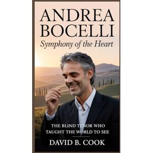B. Cook, David Andrea Bocelli: Symphony of the Heart: The Blind Tenor Who Taught the World to See B. Cook, David Andrea Bocelli: Symphony of the Heart: The Blind Tenor Who Taught the World to See