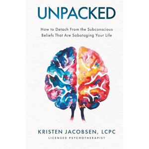 Jacobsen, LCPC, Kristen Unpacked: How To Detach From The Subconscious Beliefs That Are Sabotaging Your Life Jacobsen, LCPC, Kristen Unpacked: How To Detach From The Subconscious Beliefs That Are Sabotaging Your Life