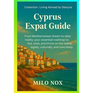 Nox, Milo Cyprus Expat Guide: From Mediterranean dream to daily reality: your essential roadmap to live, work, and thrive on the island, legally, culturally, and concretely. (Living Abroad by Obscyra) Nox, Milo Cyprus Expat Guide: From Mediterranean dream to daily reality: your essential roadmap to live, work, and thrive on the island, legally, culturally, and concretely. (Living Abroad by Obscyra)