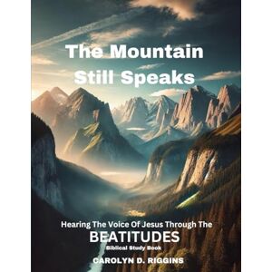 Riggins, Carolyn D The Mountain Still Speaks: Hearing the Voice of Jesus Through the Beatitudes Riggins, Carolyn D The Mountain Still Speaks: Hearing the Voice of Jesus Through the Beatitudes
