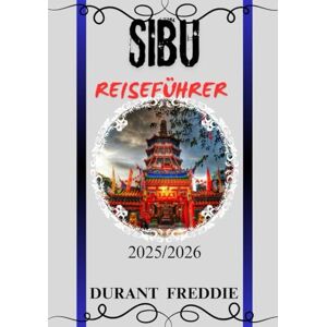Freddie, Durant SIBU REISEFÜHRER 2025/2026 (vollfarbig): Entdecken Sie verborgene Reize, lokale Küche, Kultur und wichtige Reisetipps für ein reibungsloses Abenteuer in Sarawaks Flussjuwel Freddie, Durant SIBU REISEFÜHRER 2025/2026 (vollfarbig): Entdecken Sie verborgene Reize, lokale Küche, Kultur und wichtige Reisetipps für ein reibungsloses Abenteuer in Sarawaks Flussjuwel