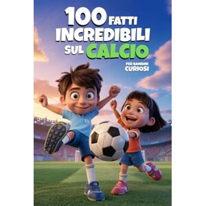 Risatella, Rita 100 Fatti Incredibili Sul Calcio: Curiosità del Mondo del Pallone che non pensavi DI VOLER CONOSCERE! (100 Fatti Incredibili – Libri Educativi per Bambini) Risatella, Rita 100 Fatti Incredibili Sul Calcio: Curiosità del Mondo del Pallone che non pensavi DI VOLER CONOSCERE! (100 Fatti Incredibili – Libri Educativi per Bambini)