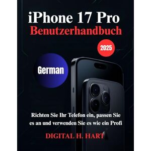 H. HART, DIGITAL iPhone 17 Pro Benutzerhandbuch: Richten Sie Ihr Telefon ein, passen Sie es an und verwenden Sie es wie ein Profi H. HART, DIGITAL iPhone 17 Pro Benutzerhandbuch: Richten Sie Ihr Telefon ein, passen Sie es an und verwenden Sie es wie ein Profi