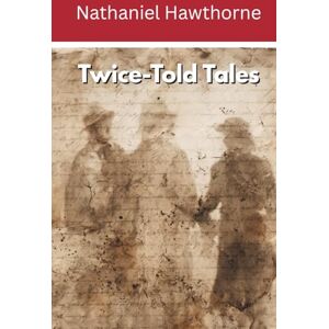 Hawthorne, Nathaniel Twice-Told Tales (Annotated): Short Stories Hawthorne, Nathaniel Twice-Told Tales (Annotated): Short Stories