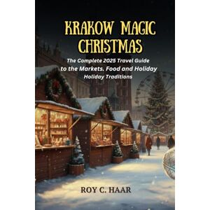 HAAR, ROY C. KRAKOW CHRISTMAS MAGIC: The Complete 2025 Travel Guide to the Markets, Food, and Holiday Traditions HAAR, ROY C. KRAKOW CHRISTMAS MAGIC: The Complete 2025 Travel Guide to the Markets, Food, and Holiday Traditions