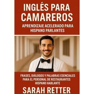 Retter, Sarah INGLÉS PARA CAMAREROS. Aprendizaje acelerado para hispano parlantes: Frases, diálogos y palabras esenciales para el personal de restaurantes hispano hablantes (INGLES PARA HISPANO PARLANTES.) Retter, Sarah INGLÉS PARA CAMAREROS. Aprendizaje acelerado para hispano parlantes: Frases, diálogos y palabras esenciales para el personal de restaurantes hispano hablantes (INGLES PARA HISPANO PARLANTES.)