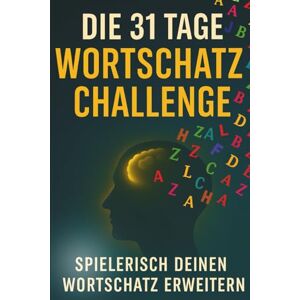 Liebermann, Michael Die 31 Tage Wortschatz Challenge: Spielerisch deinen Wortschatz erweitern und deine Kommunikation, Ausdruckskraft und Schlagfertigkeit verbessern Für Beruf, Alltag & Smalltalk Liebermann, Michael Die 31 Tage Wortschatz Challenge: Spielerisch deinen Wortschatz erweitern und deine Kommunikation, Ausdruckskraft und Schlagfertigkeit verbessern Für Beruf, Alltag & Smalltalk