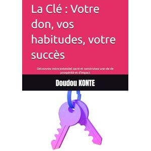 KONTE, Doudou La Clé : Votre don, vos habitudes, votre succès: Découvrez votre potentiel sacré et construisez une vie de prospérité et d'impact KONTE, Doudou La Clé : Votre don, vos habitudes, votre succès: Découvrez votre potentiel sacré et construisez une vie de prospérité et d'impact