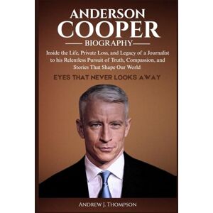 J. Thompson, Andrew ANDERSON COOPER BIOGRAPHY: Inside the Life, Private Loss, and Legacy of a Journalist to his Relentless Pursuit of Truth, Compassion, and Stories That Shape Our World J. Thompson, Andrew ANDERSON COOPER BIOGRAPHY: Inside the Life, Private Loss, and Legacy of a Journalist to his Relentless Pursuit of Truth, Compassion, and Stories That Shape Our World