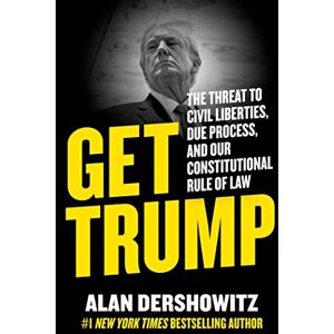 Dershowitz, Alan M. Get Trump: The Threat to Civil Liberties, Due Process, and Our Constitutional Rule of Law Dershowitz, Alan M. Get Trump: The Threat to Civil Liberties, Due Process, and Our Constitutional Rule of Law