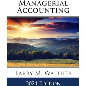Walther, Larry M. Managerial Accounting 2024 Edition Walther, Larry M. Managerial Accounting 2024 Edition