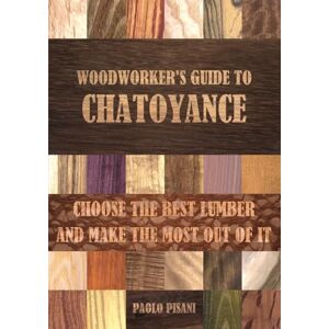 Pisani, Paolo Woodworker's Guide to Chatoyance: Choose the best lumber and make the most out of it Pisani, Paolo Woodworker's Guide to Chatoyance: Choose the best lumber and make the most out of it