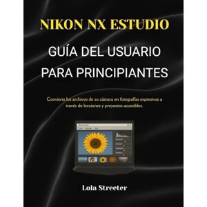 Streeter, Lola NIKON NX ESTUDIOGUÍA DEL USUARIO PARA PRINCIPIANTES: Convierta los archivos de su cámara en fotografías expresivas a través de lecciones y proyectos accesibles. Streeter, Lola NIKON NX ESTUDIOGUÍA DEL USUARIO PARA PRINCIPIANTES: Convierta los archivos de su cámara en fotografías expresivas a través de lecciones y proyectos accesibles.
