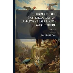 Gurlt, Ernst Friedrich Lehrbuch Der Pathologischen Anatomie Der Haus-säugethiere Gurlt, Ernst Friedrich Lehrbuch Der Pathologischen Anatomie Der Haus-säugethiere