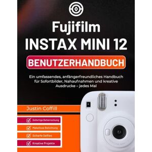 Coffill, Justin Fujifilm Instax Mini 12 Benutzerhandbuch: Ein umfassendes, anfängerfreundliches Handbuch für Sofortbilder, Nahaufnahmen und kreative Ausdrucke – jedes Mal Coffill, Justin Fujifilm Instax Mini 12 Benutzerhandbuch: Ein umfassendes, anfängerfreundliches Handbuch für Sofortbilder, Nahaufnahmen und kreative Ausdrucke – jedes Mal