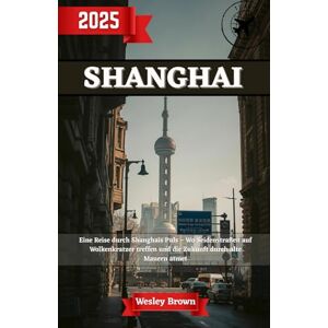 Brown, Wesley Shanghai Reiseführer 2025: Shanghai enthüllt – Ihr unverzichtbarer Reiseführer für 2025, um Asiens aufregendste Stadt und Chinas futuristische Metropole wie ein Einheimischer zu erkunden Brown, Wesley Shanghai Reiseführer 2025: Shanghai enthüllt – Ihr unverzichtbarer Reiseführer für 2025, um Asiens aufregendste Stadt und Chinas futuristische Metropole wie ein Einheimischer zu erkunden