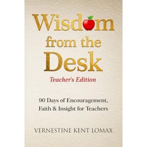 Kent Lomax, Vernestine Wisdom from the Desk TEACHER's EDITION: 90 Days of Encouragement, Faith & Insight for Teachers Kent Lomax, Vernestine Wisdom from the Desk TEACHER's EDITION: 90 Days of Encouragement, Faith & Insight for Teachers