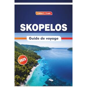 COLTON, FRANK E. Skopelos Guide De Voyage 2026: Explorer les plages, les sites patrimoniaux, les festivals, la cuisine locale et l'histoire de l'île COLTON, FRANK E. Skopelos Guide De Voyage 2026: Explorer les plages, les sites patrimoniaux, les festivals, la cuisine locale et l'histoire de l'île