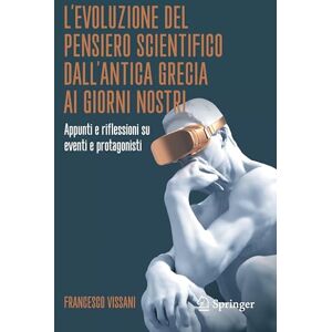 Vissani, Francesco L’evoluzione del pensiero scientifico dall’antica Grecia ai giorni nostri: Appunti e riflessioni su eventi e protagonisti Vissani, Francesco L’evoluzione del pensiero scientifico dall’antica Grecia ai giorni nostri: Appunti e riflessioni su eventi e protagonisti