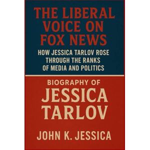 K. JESSICA, JOHN BIOGRAPHY OF JESSICA TARLOV: The Liberal Voice on Fox News How Jessica Tarlov Rose Through the Ranks of Media and Politics K. JESSICA, JOHN BIOGRAPHY OF JESSICA TARLOV: The Liberal Voice on Fox News How Jessica Tarlov Rose Through the Ranks of Media and Politics