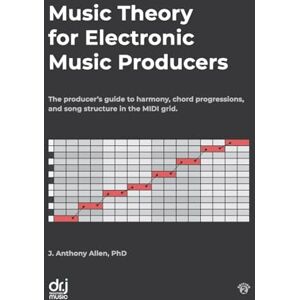 Allen PhD, Dr. J. Anthony Music Theory for Electronic Music Producers: The producer's guide to harmony, chord progressions, and song structure in the MIDI grid. Allen PhD, Dr. J. Anthony Music Theory for Electronic Music Producers: The producer's guide to harmony, chord progressions, and song structure in the MIDI grid.