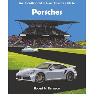 Kennedy, Robert M. An Unauthorized Future Driver’s Guide to Porsches Kennedy, Robert M. An Unauthorized Future Driver’s Guide to Porsches